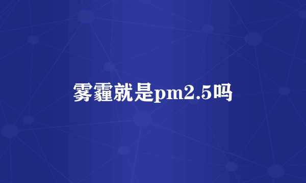 雾霾就是pm2.5吗