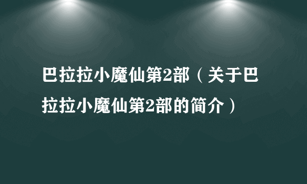 巴拉拉小魔仙第2部（关于巴拉拉小魔仙第2部的简介）