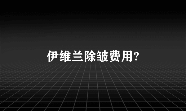 伊维兰除皱费用?