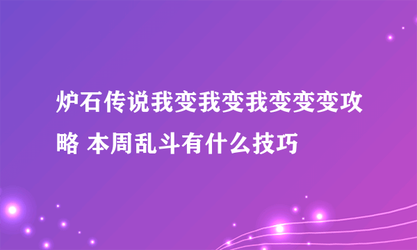 炉石传说我变我变我变变变攻略 本周乱斗有什么技巧