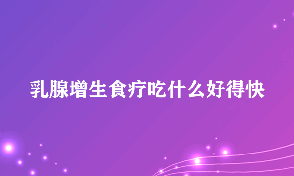 乳腺增生食疗吃什么好得快