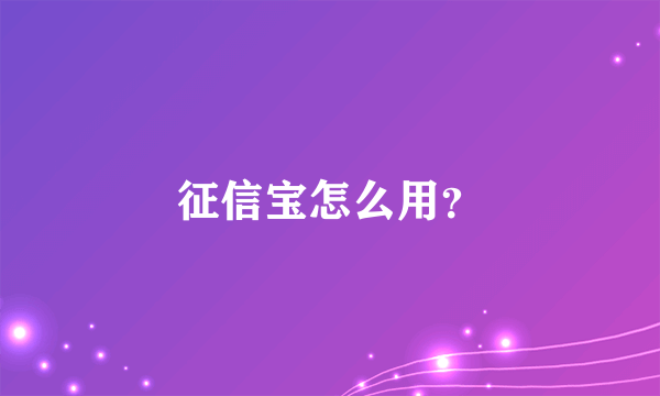 征信宝怎么用？