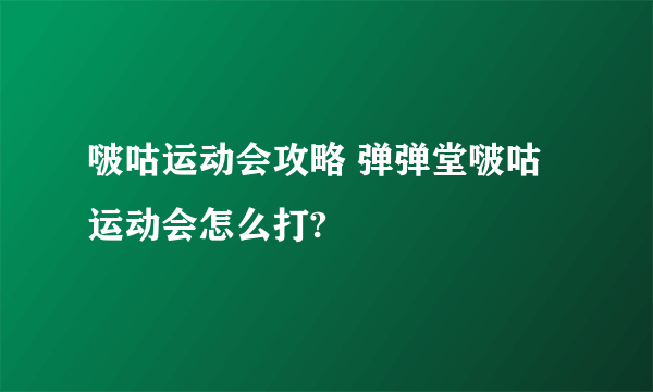 啵咕运动会攻略 弹弹堂啵咕运动会怎么打?