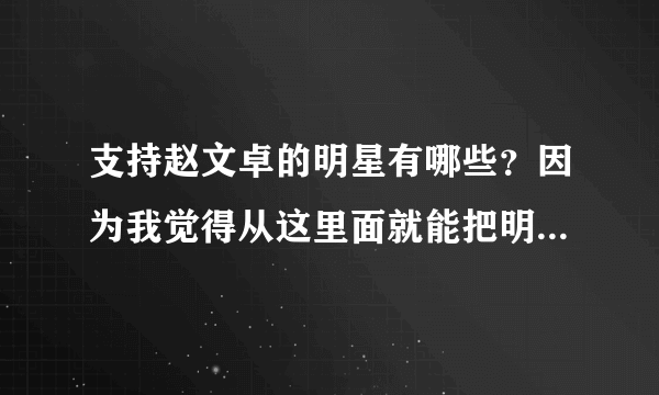 支持赵文卓的明星有哪些？因为我觉得从这里面就能把明星分为正邪两派。出100分悬赏，我力挺赵。