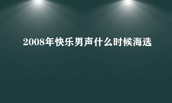 2008年快乐男声什么时候海选