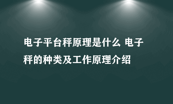 电子平台秤原理是什么 电子秤的种类及工作原理介绍