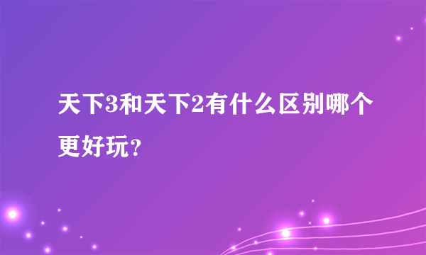 天下3和天下2有什么区别哪个更好玩？