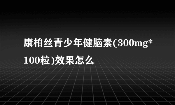 康柏丝青少年健脑素(300mg*100粒)效果怎么