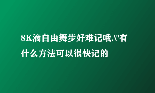 8K滴自由舞步好难记哦.\