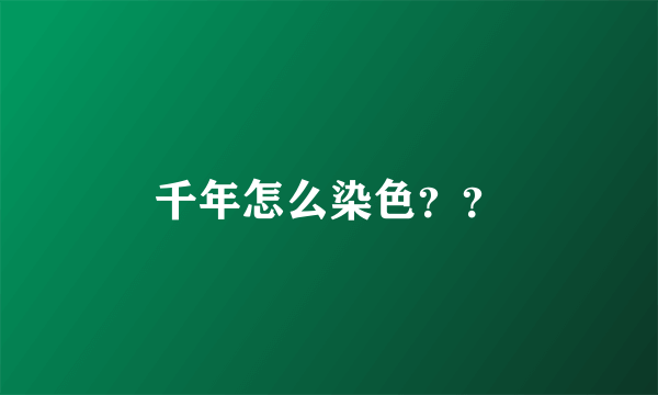 千年怎么染色？？