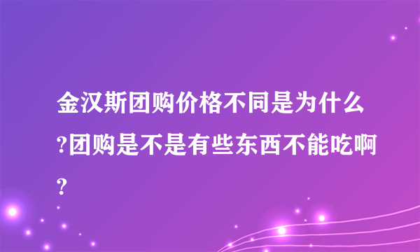 金汉斯团购价格不同是为什么?团购是不是有些东西不能吃啊?