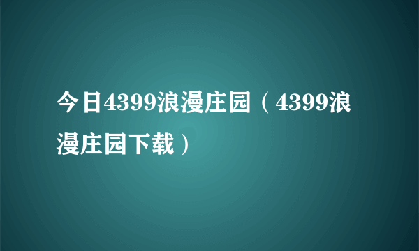 今日4399浪漫庄园（4399浪漫庄园下载）