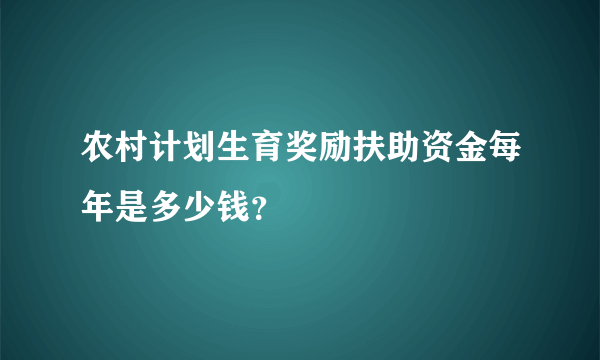 农村计划生育奖励扶助资金每年是多少钱？