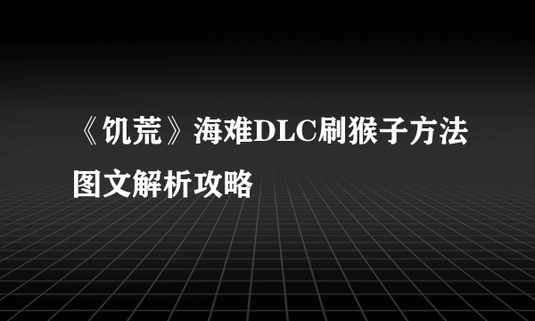 《饥荒》海难DLC刷猴子方法图文解析攻略