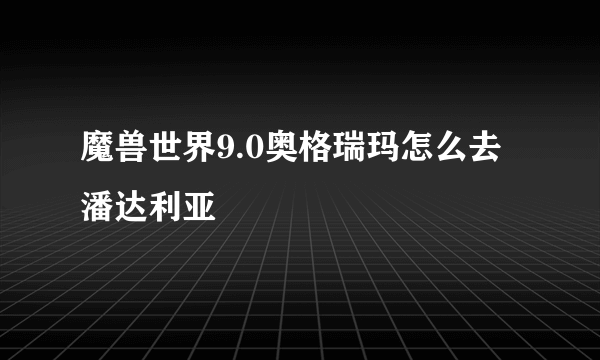 魔兽世界9.0奥格瑞玛怎么去潘达利亚