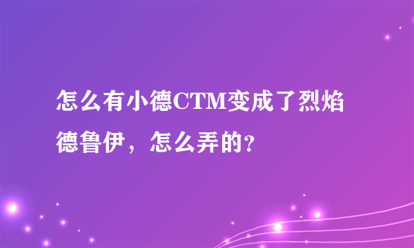 怎么有小德CTM变成了烈焰德鲁伊，怎么弄的？