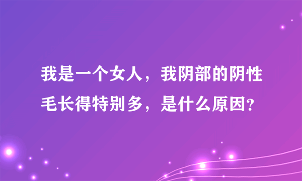 我是一个女人，我阴部的阴性毛长得特别多，是什么原因？