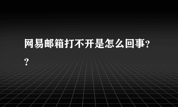 网易邮箱打不开是怎么回事？？