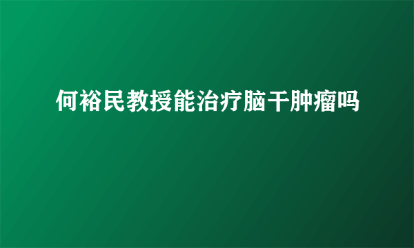 何裕民教授能治疗脑干肿瘤吗