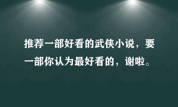 推荐一部好看的武侠小说，要一部你认为最好看的，谢啦。