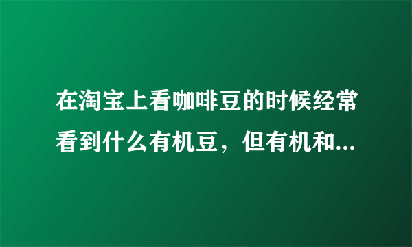 在淘宝上看咖啡豆的时候经常看到什么有机豆，但有机和无机有什么区别？