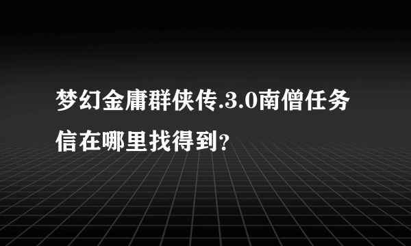 梦幻金庸群侠传.3.0南僧任务信在哪里找得到？