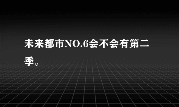 未来都市NO.6会不会有第二季。