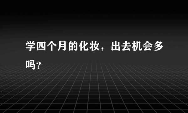 学四个月的化妆，出去机会多吗？