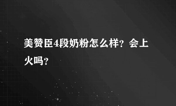 美赞臣4段奶粉怎么样？会上火吗？