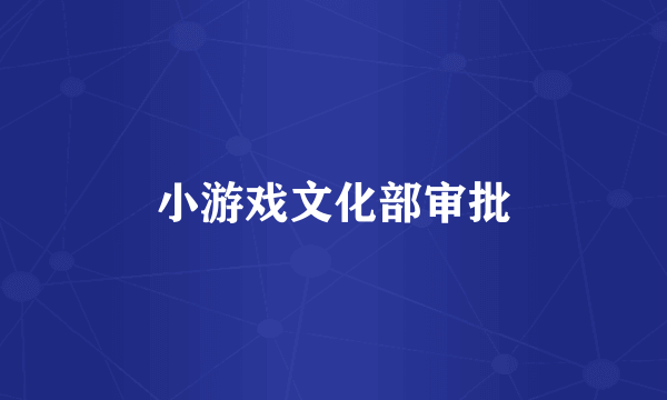 小游戏文化部审批