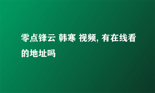 零点锋云 韩寒 视频, 有在线看的地址吗