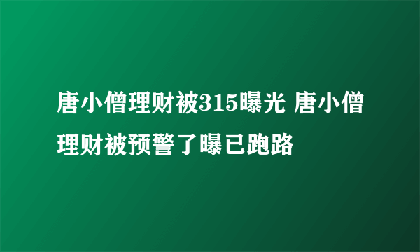 唐小僧理财被315曝光 唐小僧理财被预警了曝已跑路