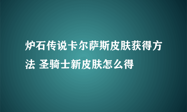 炉石传说卡尔萨斯皮肤获得方法 圣骑士新皮肤怎么得