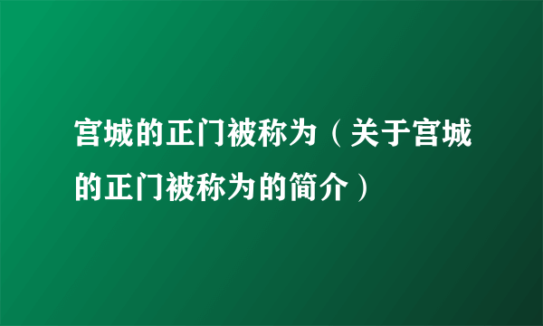 宫城的正门被称为（关于宫城的正门被称为的简介）