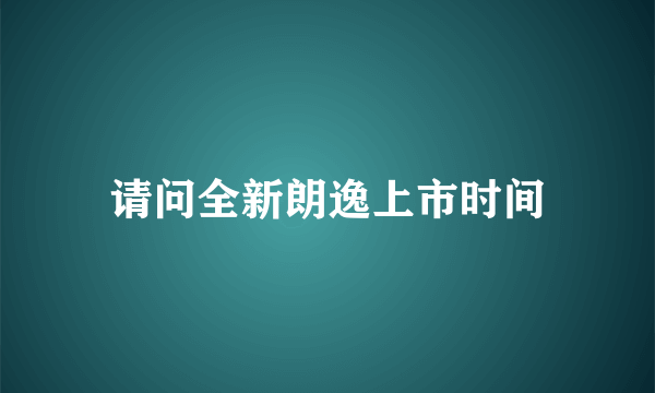 请问全新朗逸上市时间