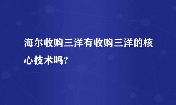 海尔收购三洋有收购三洋的核心技术吗?