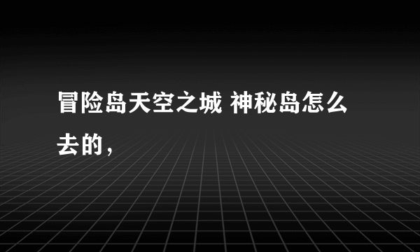 冒险岛天空之城 神秘岛怎么去的，