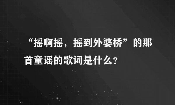 “摇啊摇，摇到外婆桥”的那首童谣的歌词是什么？