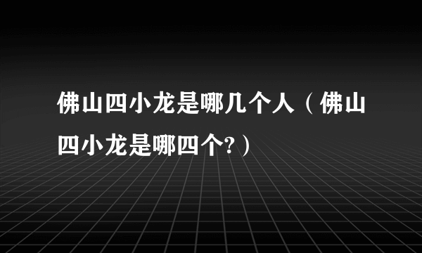 佛山四小龙是哪几个人（佛山四小龙是哪四个?）