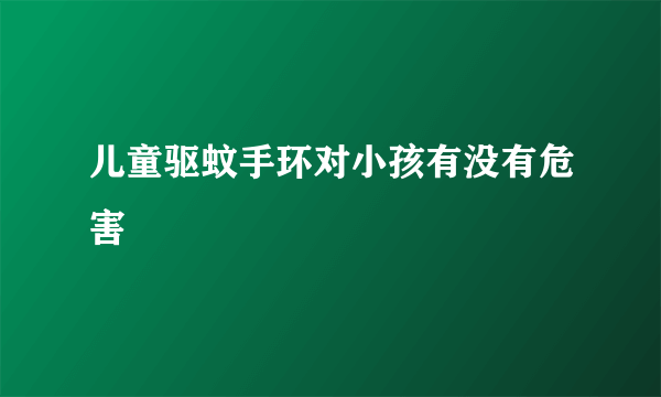 儿童驱蚊手环对小孩有没有危害