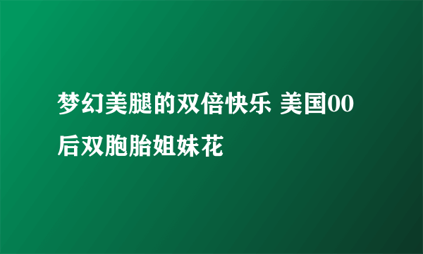 梦幻美腿的双倍快乐 美国00后双胞胎姐妹花