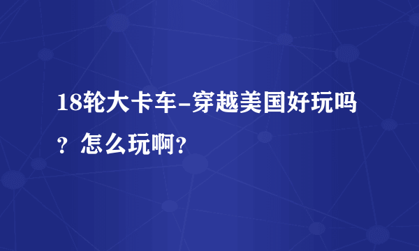 18轮大卡车-穿越美国好玩吗？怎么玩啊？