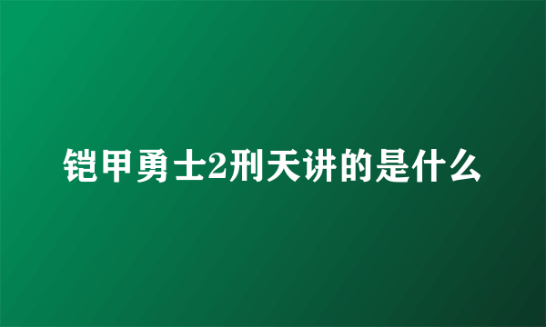 铠甲勇士2刑天讲的是什么