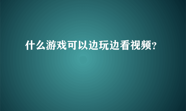 什么游戏可以边玩边看视频？