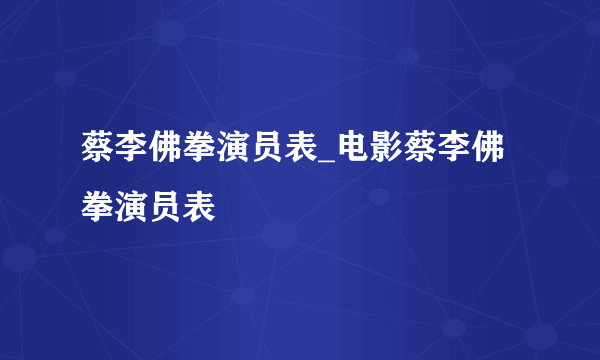 蔡李佛拳演员表_电影蔡李佛拳演员表