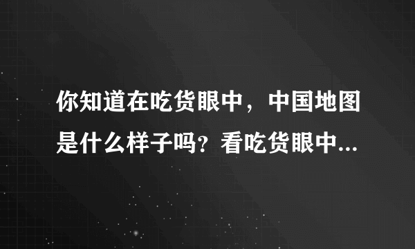 你知道在吃货眼中，中国地图是什么样子吗？看吃货眼中的中国地图