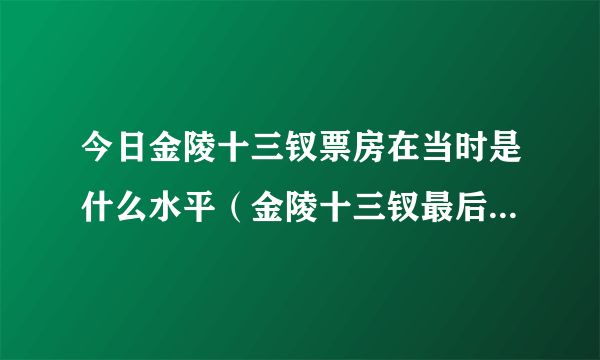 今日金陵十三钗票房在当时是什么水平（金陵十三钗最后的票房是多少亿）