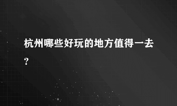 杭州哪些好玩的地方值得一去？