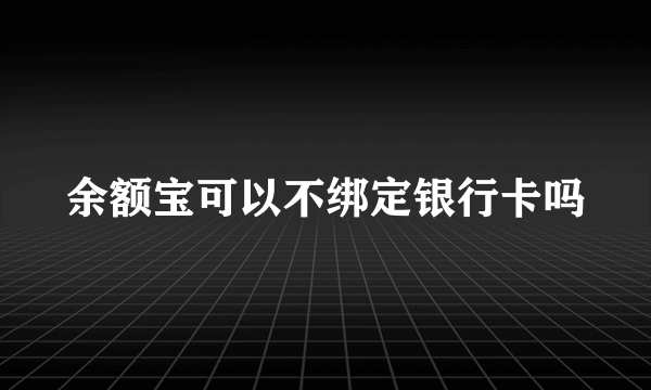 余额宝可以不绑定银行卡吗