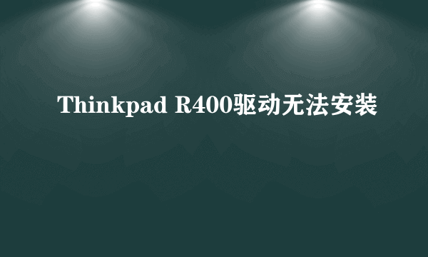 Thinkpad R400驱动无法安装